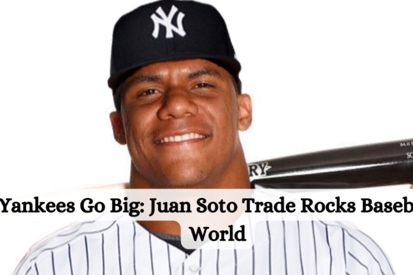 Yankees Go Big: Juan Soto Trade Rocks Baseball World